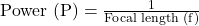  \( \text{Power (P)} = \frac{1}{\text{Focal length (f)}} \)