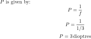  \( P \) is given by: \[ P = \frac{1}{f} \] \[ P = \frac{1}{1/3} \] \[ P = 3 \, \text{dioptres} \]